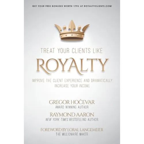 Treat Your Clients Like Royalty: Improve the Client Experience and Dramatically Increase Your Income