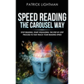 Speed Reading the Carousel Way: Stop Reading, Start Visualizing: The Step-By-Step Process To Fast-Track Your Reading Speed