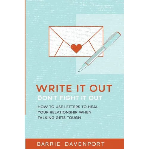 Write It Out, Don't Fight It Out: How to Use Letters to Heal Your Relationship When Talking Gets Tough
