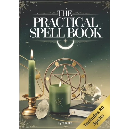 The Practical Spell Book: A Comprehensive Step-by-Step Guide of Spells & Potions for Every Need and Intention for Witches