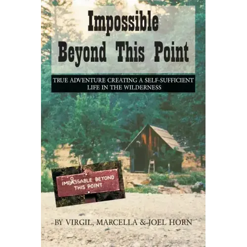 Impossible Beyond This Point: True Adventure Creating a Self-Sufficient Life in the Wilderness