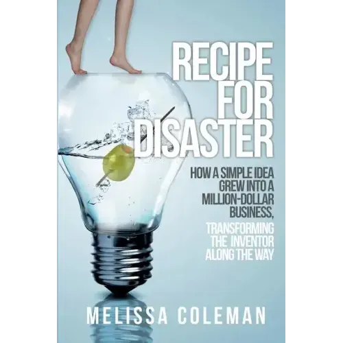 Recipe for Disaster: How a Simple Idea Grew Into a Million-Dollar Business, Transforming the Inventor Along the Way