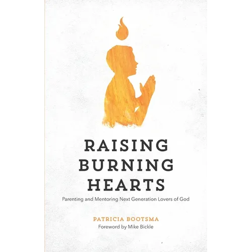 Raising Burning Hearts: Parenting and Mentoring Next Generation Lovers of God
