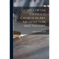 Glories of the Catholic Church in Art, Architecture and History.