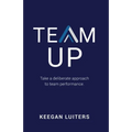 Team Up: Take a deliberate approach to team performance
