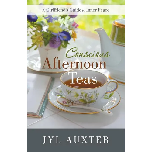 Conscious Afternoon Teas: A Girlfriend's Guide to Inner Peace