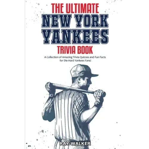 The Ultimate New York Yankees Trivia Book: A Collection of Amazing Trivia Quizzes and Fun Facts for Die-Hard Yankees Fans!