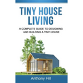 Tiny House Living: A Complete Guide to Designing and Building a Tiny House