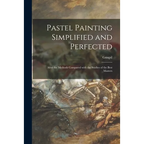 Pastel Painting Simplified and Perfected: After the Methods Compared With the Studies of the Best Masters - Paperback