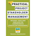 Practical Project Stakeholder Management: Methods, Tools and Templates for Comprehensive Stakeholder Management