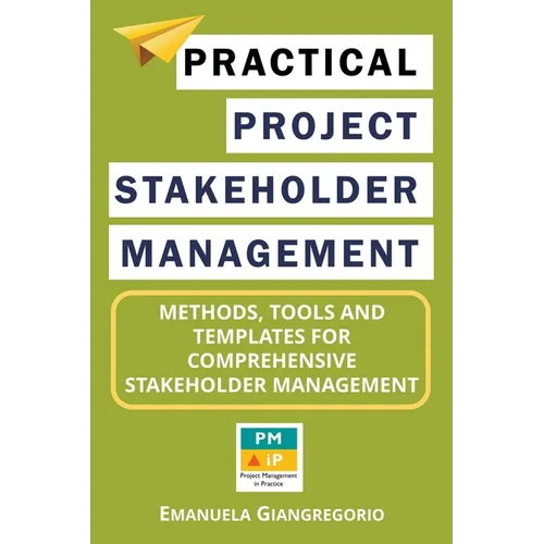 Practical Project Stakeholder Management: Methods, Tools and Templates for Comprehensive Stakeholder Management