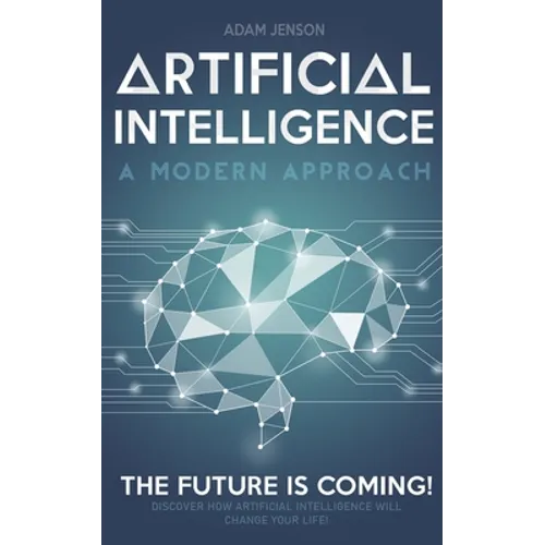 Artificial intelligence a modern approach: The future is coming, discover how artificial intelligence will change your life!
