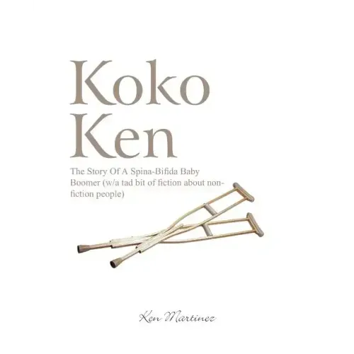 Koko Ken: The Story of a Spina-Bifida Baby Boomer (W/A Tad Bit of Fiction about Non-Fiction People)