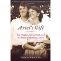 Ariel's Gift: Ted Hughes, Sylvia Plath, and the Story of Birthday Letters
