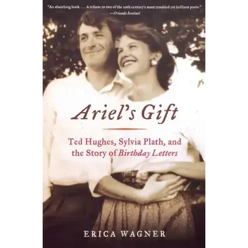 Ariel's Gift: Ted Hughes, Sylvia Plath, and the Story of Birthday Letters