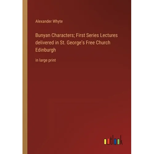 Bunyan Characters; First Series Lectures delivered in St. George's Free Church Edinburgh: in large print
