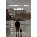 How to Be a Good Father: Parenting Tips on How to Be the Best Dad