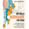 DBT Skills Workbook for Teens: 101 Engaging Exercises and Activities for Handling Difficult Emotions, Increasing Awareness, and Enhancing Coping Skill