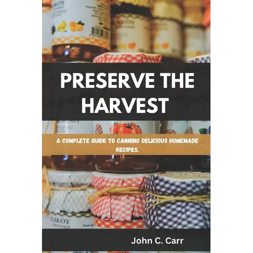 Preserve the Harvest: A Complete Guide to Canning Delicious Homemade Recipes