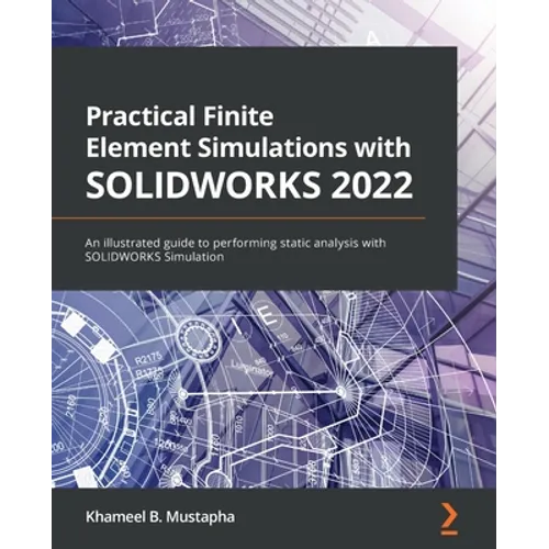 Practical Finite Element Simulations with SOLIDWORKS 2022: An illustrated guide to performing static analysis with SOLIDWORKS Simulation