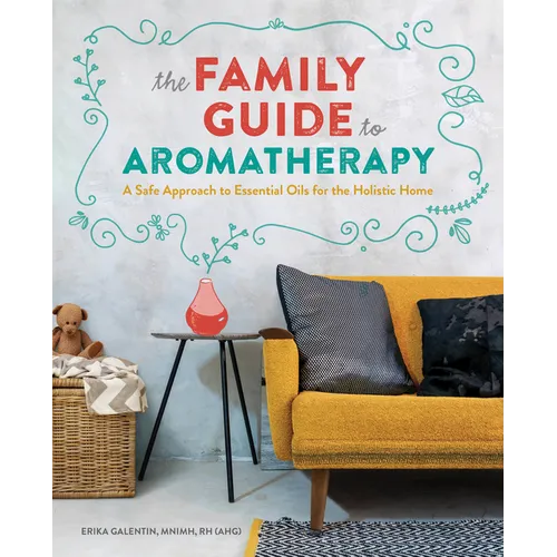 The Family Guide to Aromatherapy: A Safe Approach to Essential Oils for the Holistic Home