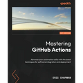 Mastering GitHub Actions: Advance your automation skills with the latest techniques for software integration and deployment