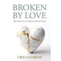 Broken by Love: The Story of an Atheist Turned Pastor
