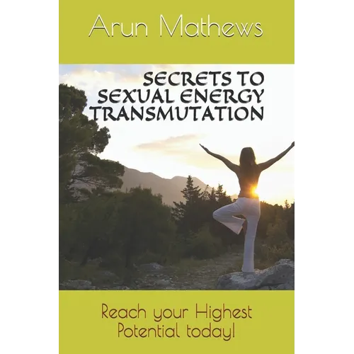 Secrets to Sexual Energy Transmutation: Reach your Highest Potential today!