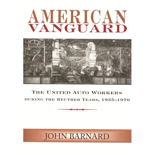 American Vanguard: The United Auto Workers during the Reuther Years, 1935-1970