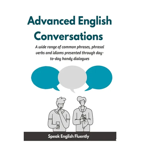 Advanced English Conversations (Speak English Fluently): A wide range of common phrases, phrasal verbs, expressions and idioms presented through day-t