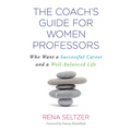 The Coach's Guide for Women Professors: Who Want a Successful Career and a Well-Balanced Life