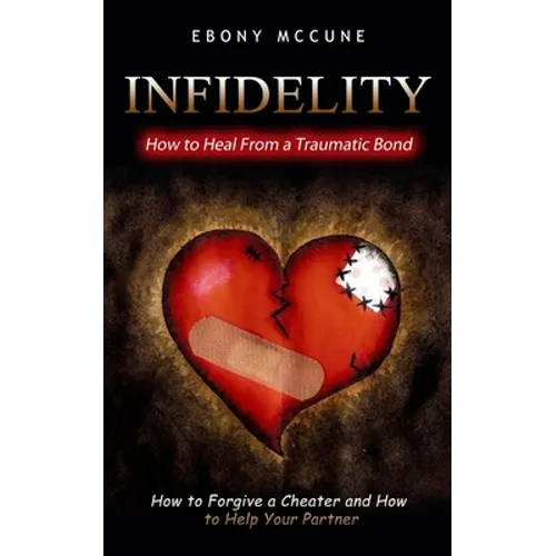 Infidelity: How to Heal From a Traumatic Bond (How to Forgive a Cheater and How to Help Your Partner)