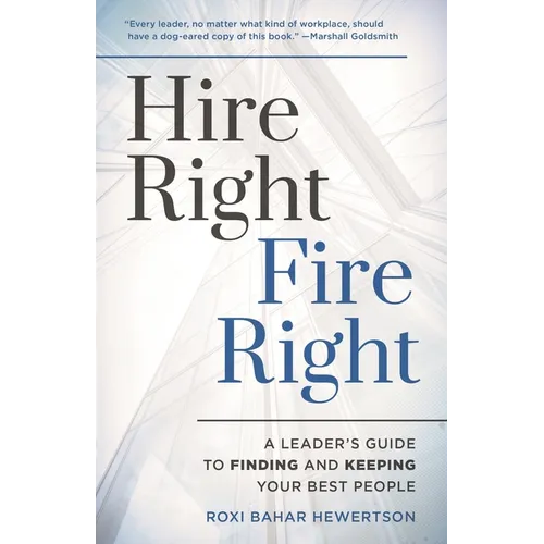 Hire Right, Fire Right: A Leader's Guide to Finding and Keeping Your Best People