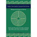 Baby Boomer Lamentations: Metaphysical Essays to Die for