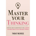 Master Your Thinking: A Practical Guide to Align Yourself with Reality and Achieve Tangible Results in the Real World