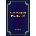 Mesmerism Practicum, The Secret Art Of Mesmeric Healing