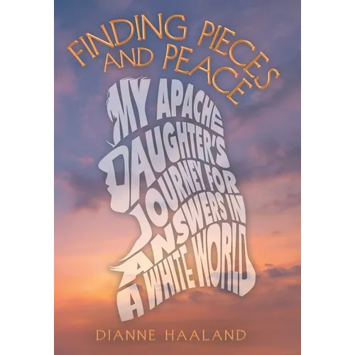 Finding Pieces and Peace: My Apache Daughter's Journey for Answers in a White World