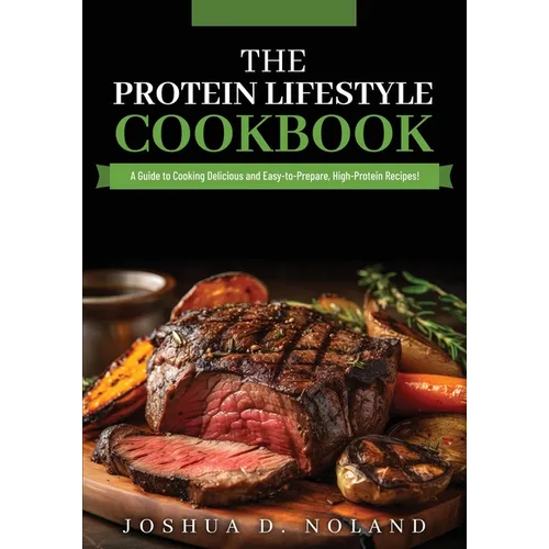 The Protein Lifestyle Cookbook: A Guide to Cooking Delicious and Easy-to-Prepare, High-Protein Recipies