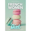 French Women Diet: A Beginner's 3-Week Step-by-Step Guide for Weight Loss with Recipes and a Meal Plan