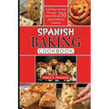 Spanis baking Cookbook: A Culinary Journey Through 250 Delectable Spanish Baking Creations