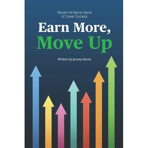 Earn More, Move Up: Master the Secret Game of Career Success