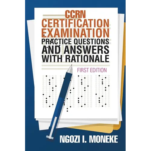 CCRN Certification Examination Practice Questions and Answers with Rationale: First Edition