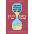 Cell Phone and Screen Addiction Mastery: A Practical Science and Psychological Based Guide to Identifying, Solving & Recovering from Screen Addictions