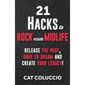 21 Hacks to Rock Your Midlife: Release the Past, Dare to Dream and Create your Legacy!