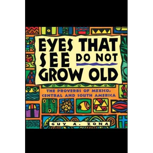 Eyes That See Do Not Grow Old: The Proverbs of Mexico, Central and South America
