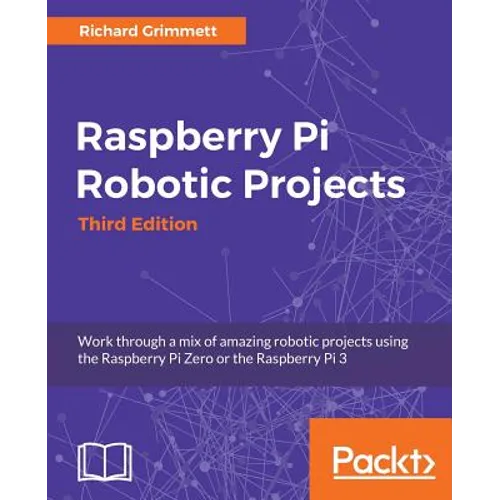 Raspberry Pi Robotic Projects - Third Edition: Work through a mix of amazing robotic projects using the Raspberry Pi Zero or the Raspberry Pi 3