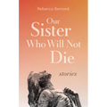 Our Sister Who Will Not Die: Stories