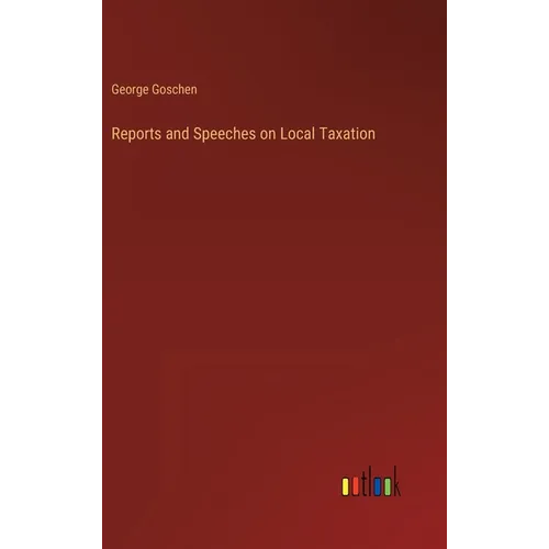 Reports and Speeches on Local Taxation