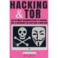 Hacking & Tor: The Ultimate Beginners Guide To Hacking, Tor, & Accessing The Deep Web & Dark Web