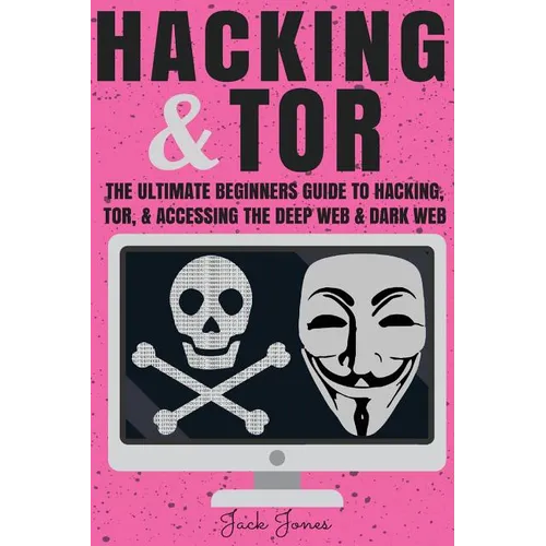 Hacking & Tor: The Ultimate Beginners Guide To Hacking, Tor, & Accessing The Deep Web & Dark Web